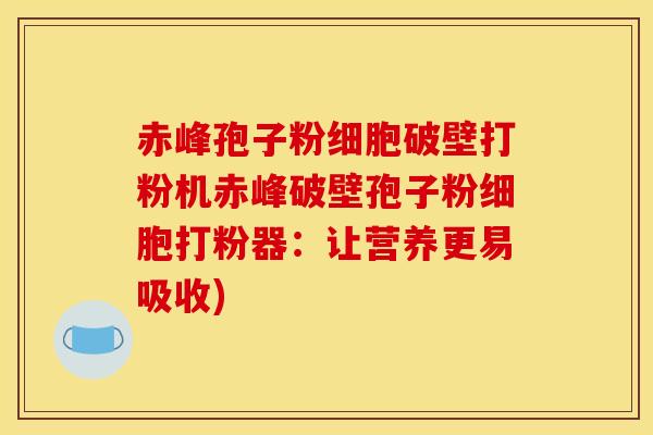 赤峰孢子粉细胞破壁打粉机赤峰破壁孢子粉细胞打粉器：让营养更易吸收)