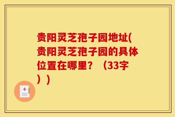 贵阳灵芝孢子园地址(贵阳灵芝孢子园的具体位置在哪里?(33字))