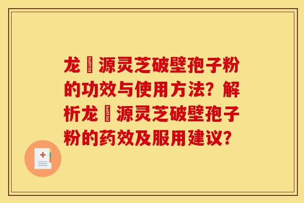 龙湶源灵芝破壁孢子粉的功效与使用方法？解析龙湶源灵芝破壁孢子粉的药效及服用建议？