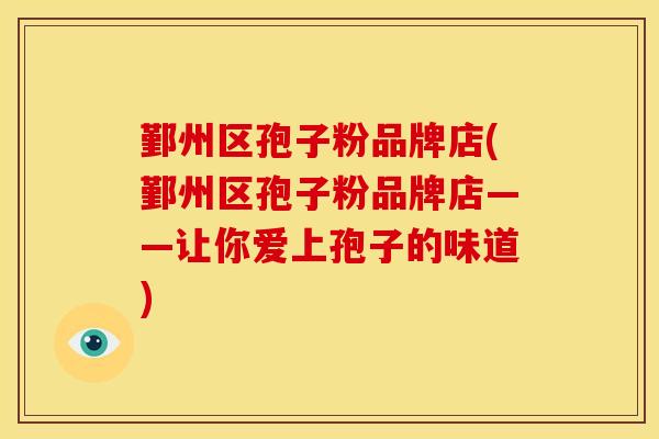鄞州区孢子粉品牌店(鄞州区孢子粉品牌店——让你爱上孢子的味道)