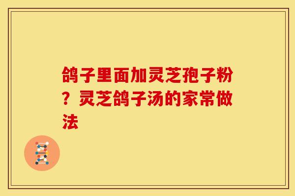 鸽子里面加灵芝孢子粉?灵芝鸽子汤的家常做法