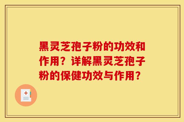 黑灵芝孢子粉的功效和作用?详解黑灵芝孢子粉的保健功效与作用?