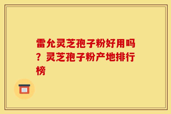 雷允灵芝孢子粉好用吗?灵芝孢子粉产地排行榜