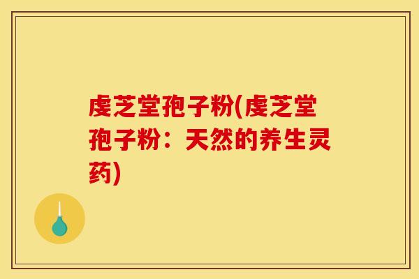 虔芝堂孢子粉(虔芝堂孢子粉:天然的养生灵药)