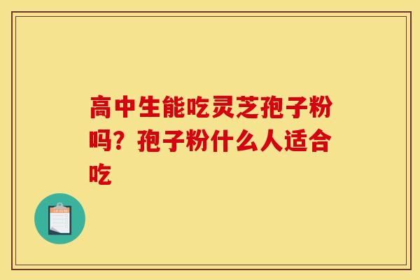高中生能吃灵芝孢子粉吗?孢子粉什么人适合吃