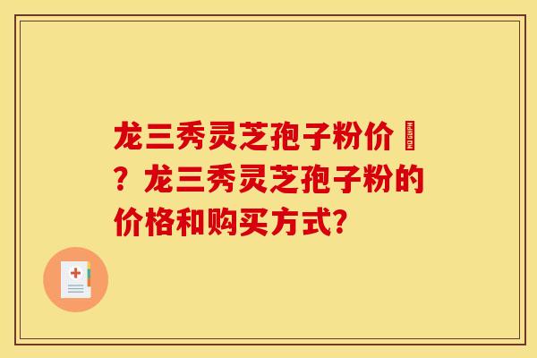 龙三秀灵芝孢子粉价挌?龙三秀灵芝孢子粉的价格和购买方式?
