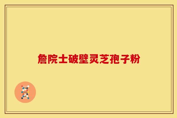 詹院士破壁灵芝孢子粉