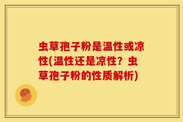 虫草孢子粉是温性或凉性(温性还是凉性?虫草孢子粉的性质解析)