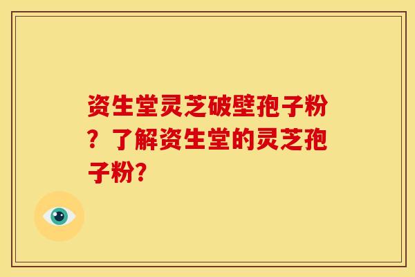 资生堂灵芝破壁孢子粉？了解资生堂的灵芝孢子粉？