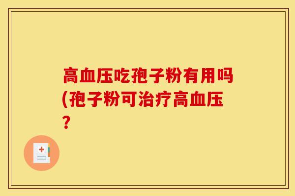 高血压吃孢子粉有用吗(孢子粉可治疗高血压？