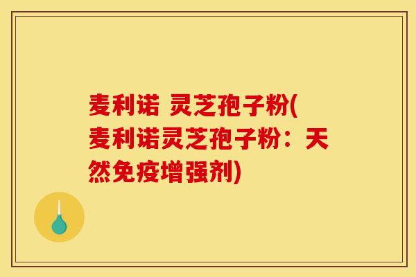 麦利诺 灵芝孢子粉(麦利诺灵芝孢子粉：天然免疫增强剂)