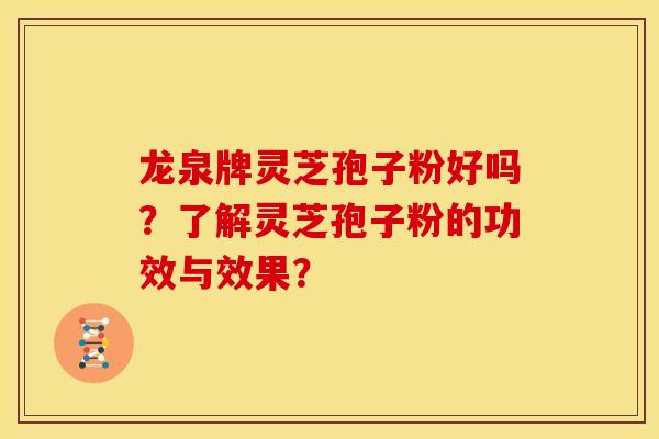 龙泉牌灵芝孢子粉好吗？了解灵芝孢子粉的功效与效果？