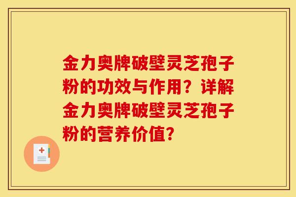 金力奥牌破壁灵芝孢子粉的功效与作用?详解金力奥牌破壁灵芝孢子粉的营养价值?