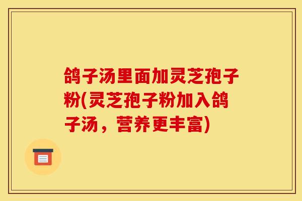 鸽子汤里面加灵芝孢子粉(灵芝孢子粉加入鸽子汤,营养更丰富)