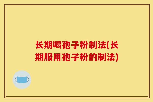 长期喝孢子粉制法(长期服用孢子粉的制法)