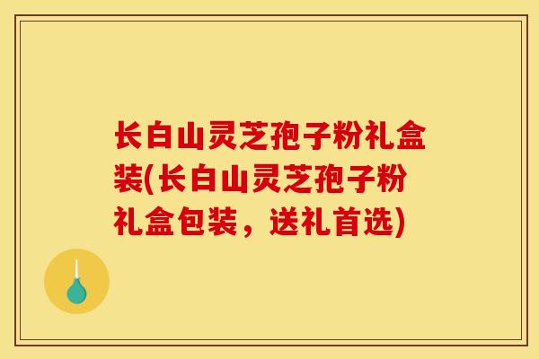 长白山灵芝孢子粉礼盒装(长白山灵芝孢子粉礼盒包装，送礼首选)