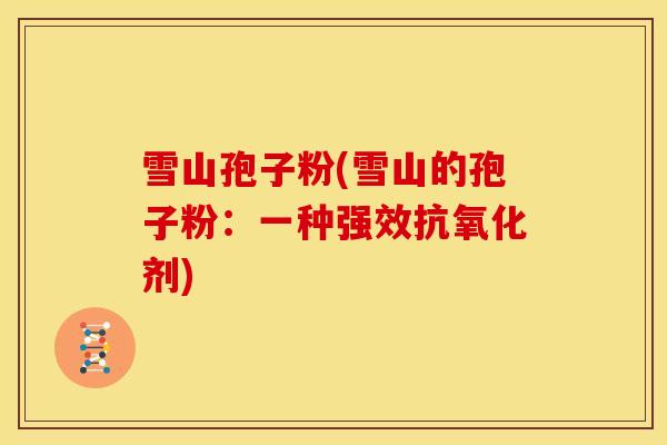 雪山孢子粉(雪山的孢子粉：一种强效抗氧化剂)