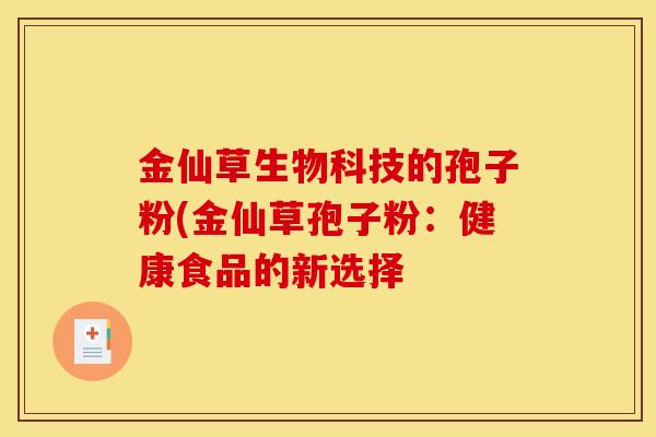 金仙草生物科技的孢子粉(金仙草孢子粉:健康食品的新选择