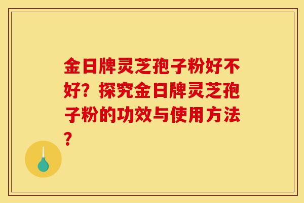金日牌灵芝孢子粉好不好?探究金日牌灵芝孢子粉的功效与使用方法?