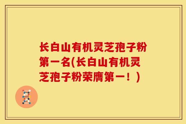 长白山有机灵芝孢子粉第一名(长白山有机灵芝孢子粉荣膺第一!)