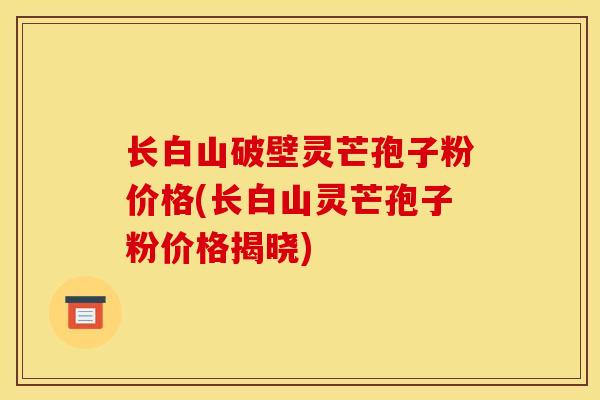 长白山破壁灵芒孢子粉价格(长白山灵芒孢子粉价格揭晓)