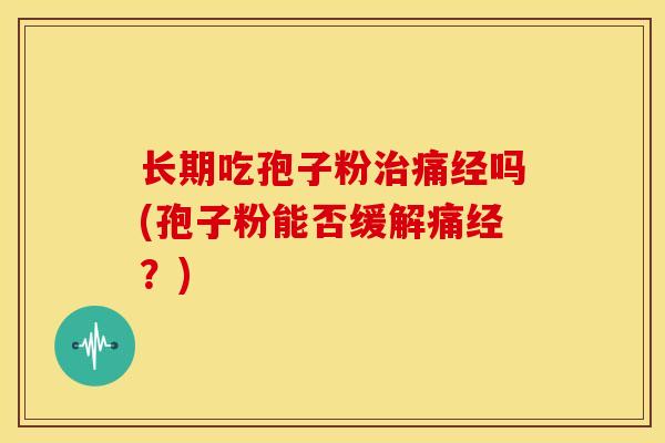 长期吃孢子粉治痛经吗(孢子粉能否缓解痛经?)