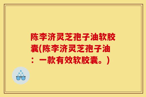 陈李济灵芝孢子油软胶囊(陈李济灵芝孢子油:一款有效软胶囊。)