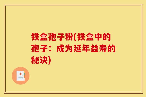 铁盒孢子粉(铁盒中的孢子:成为延年益寿的秘诀)