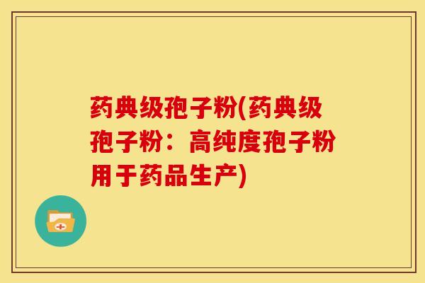 药典级孢子粉(药典级孢子粉:高纯度孢子粉用于药品生产)