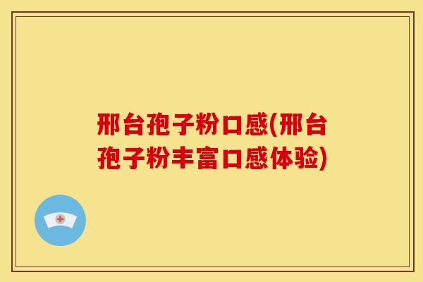邢台孢子粉口感(邢台孢子粉丰富口感体验)