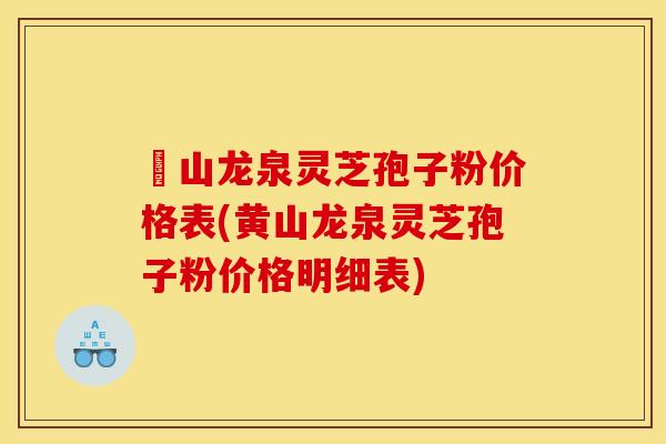 黃山龙泉灵芝孢子粉价格表(黄山龙泉灵芝孢子粉价格明细表)