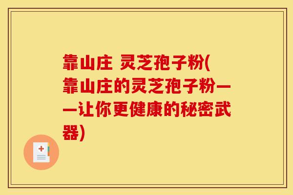 靠山庄 灵芝孢子粉(靠山庄的灵芝孢子粉——让你更健康的秘密武器)
