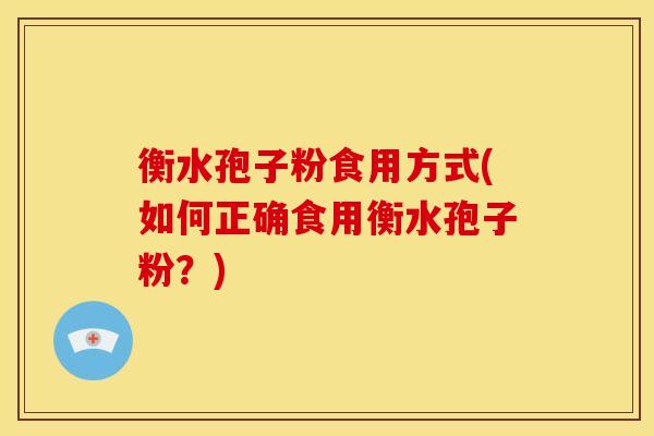 衡水孢子粉食用方式(如何正确食用衡水孢子粉?)