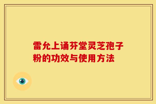雷允上诵芬堂灵芝孢子粉的功效与使用方法