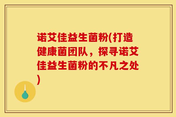 诺艾佳益生菌粉(打造健康菌团队,探寻诺艾佳益生菌粉的不凡之处)