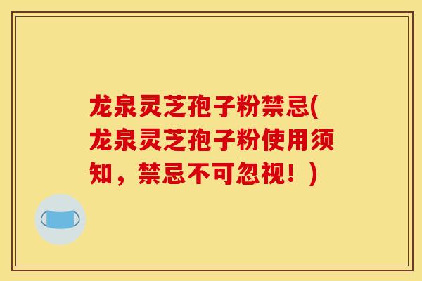 龙泉灵芝孢子粉禁忌(龙泉灵芝孢子粉使用须知,禁忌不可忽视!)
