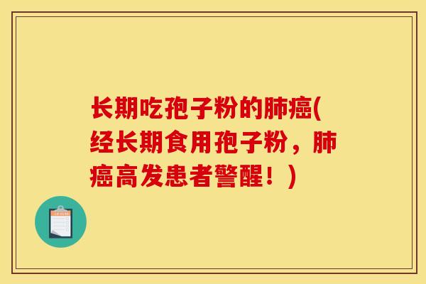 长期吃孢子粉的肺癌(经长期食用孢子粉,肺癌高发患者警醒!)