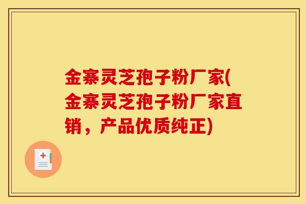 金寨灵芝孢子粉厂家(金寨灵芝孢子粉厂家直销，产品优质纯正)