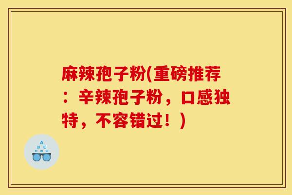 麻辣孢子粉(重磅推荐:辛辣孢子粉,口感独特,不容错过!)