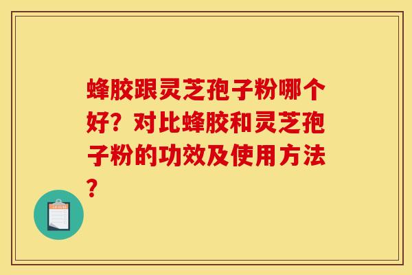蜂胶跟灵芝孢子粉哪个好？对比蜂胶和灵芝孢子粉的功效及使用方法？
