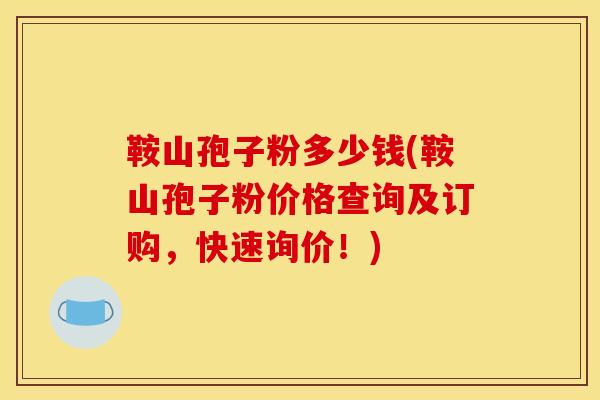 鞍山孢子粉多少钱(鞍山孢子粉价格查询及订购,快速询价!)