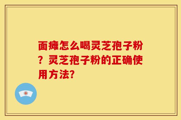面瘫怎么喝灵芝孢子粉?灵芝孢子粉的正确使用方法?