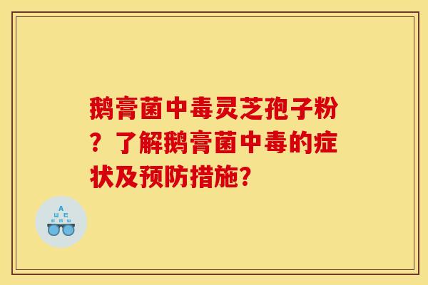 鹅膏菌中毒灵芝孢子粉?了解鹅膏菌中毒的症状及预防措施?