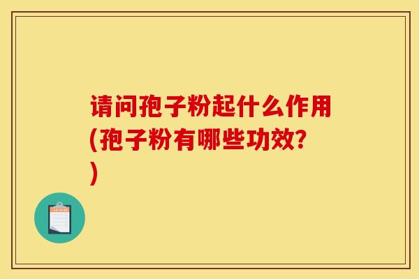 请问孢子粉起什么作用(孢子粉有哪些功效?)