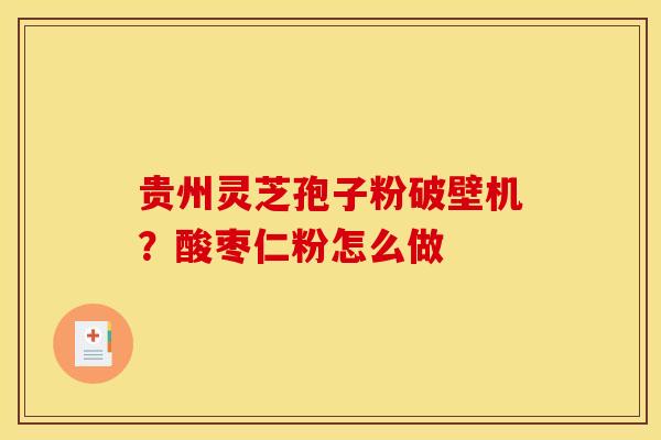 贵州灵芝孢子粉破壁机?酸枣仁粉怎么做