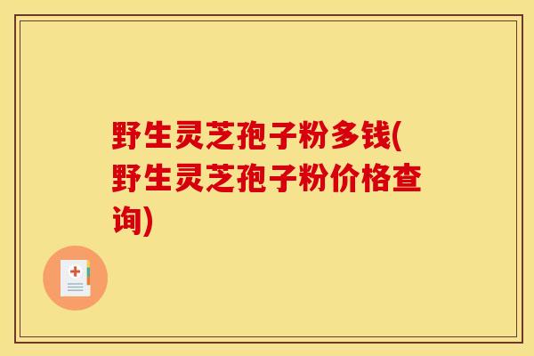 野生灵芝孢子粉多钱(野生灵芝孢子粉价格查询)