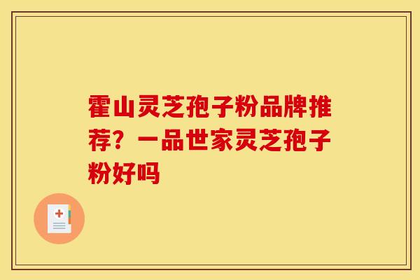 霍山灵芝孢子粉品牌推荐?一品世家灵芝孢子粉好吗