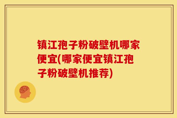 镇江孢子粉破壁机哪家便宜(哪家便宜镇江孢子粉破壁机推荐)