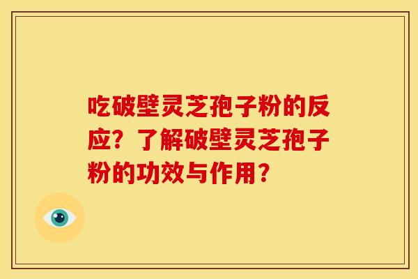 吃破壁灵芝孢子粉的反应?了解破壁灵芝孢子粉的功效与作用?