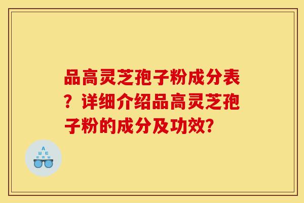 品高灵芝孢子粉成分表?详细介绍品高灵芝孢子粉的成分及功效?